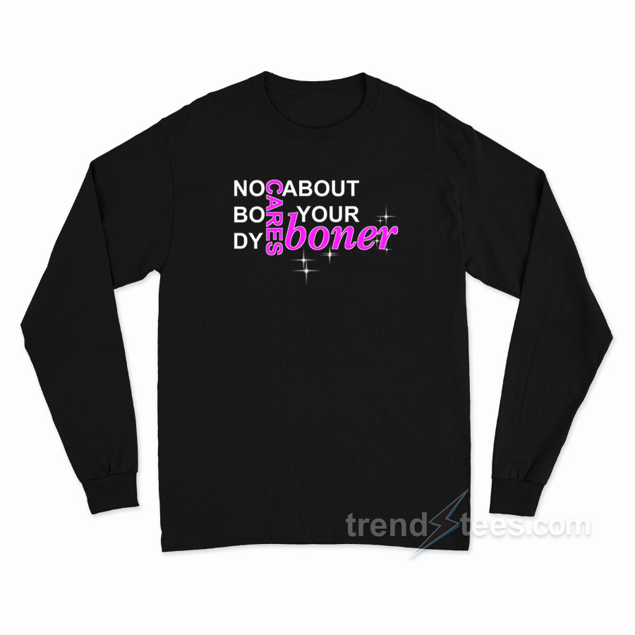 No Body Cares About Your Boner Long Sleeve Shirt