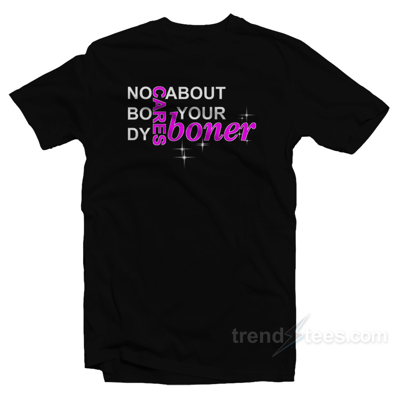 No Body Cares About Your Boner T-Shirt