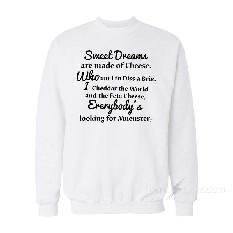 Sweet Dreams Are Made Of Cheese Who Am I To Diss A Brie Sweatshirt