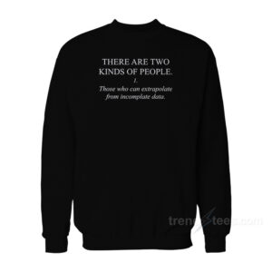 There Are Two Kind Of People Those Who Can Extrapolated From Incomplate Data Sweatshirt