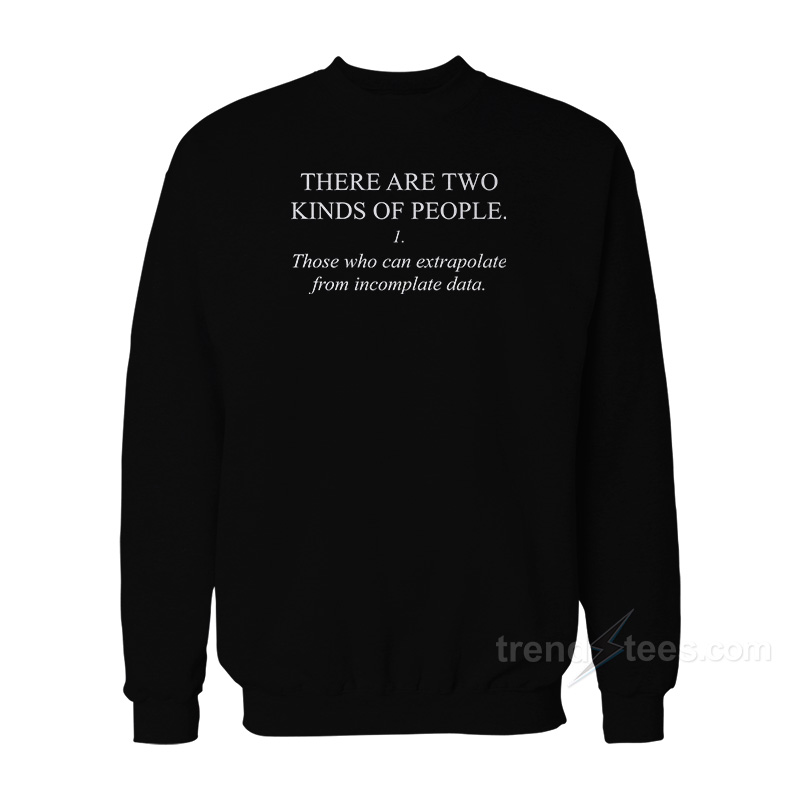 There Are Two Kind Of People Those Who Can Extrapolated From Incomplate Data Sweatshirt