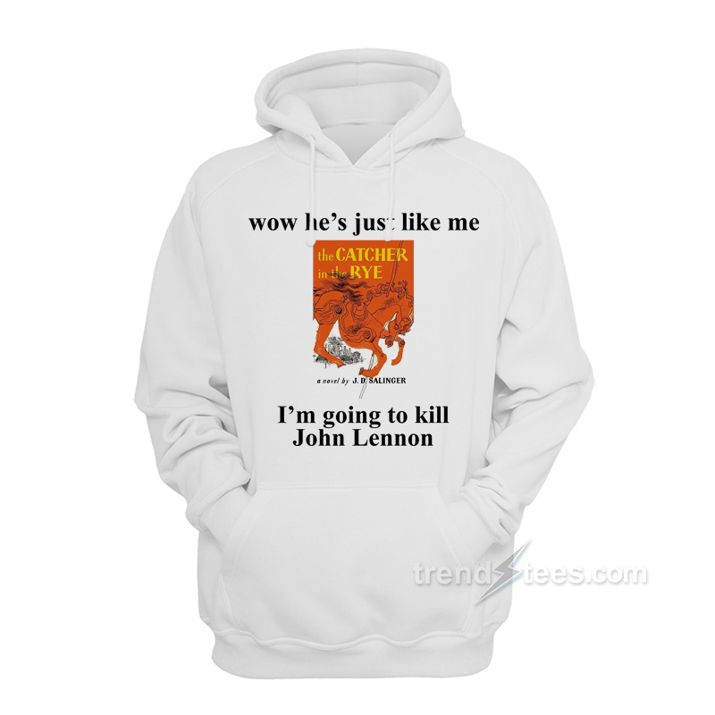 Catcher In The Rye Kill John Lennon Meme Wow He Just Like Me The Catcher In The Rye Hoodie- Trendstees.com