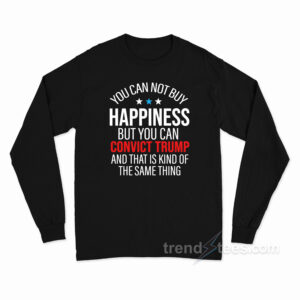 You Can Not Buy Happiness But You Can Convict Trump Long Sleeve Shirt