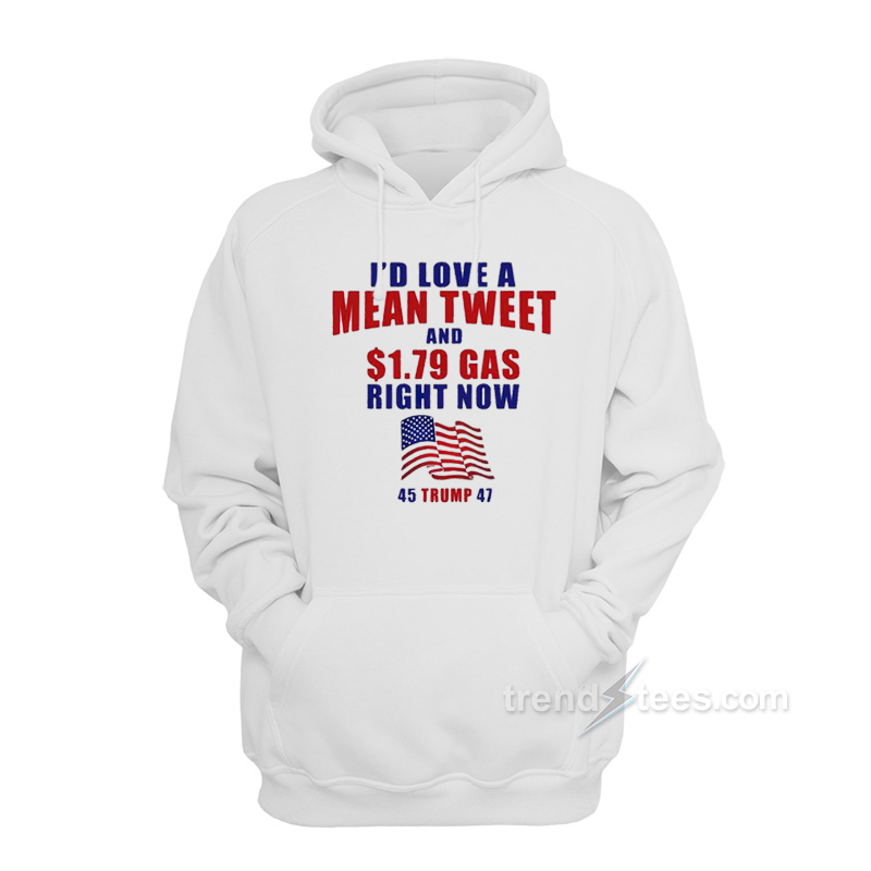 I'd Love A Mean Tweet And $1.79 Gas Right Now Hoodie