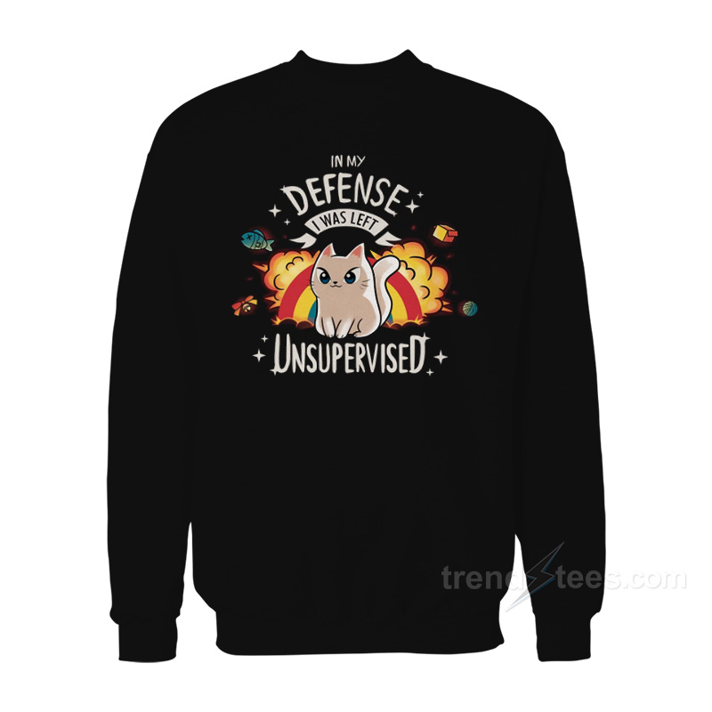 In My Defense I Was Left Unsupervised Cat Sweatshirt