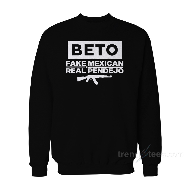Beto Fake Mexican Real Pendejo Sweatshirt