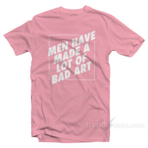 Man Have Made A Lot Of Bad Art T-Shirt