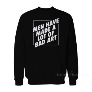 Man Have Made A Lot Of Bad Art Sweatshirt