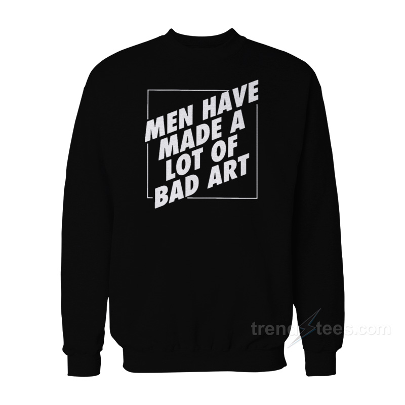 Man Have Made A Lot Of Bad Art Sweatshirt