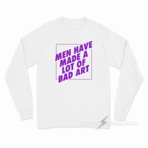 Man Have Made A Lot Of Bad Art Long Sleeve Shirt