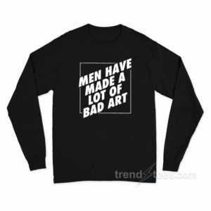 Man Have Made A Lot Of Bad Art Long Sleeve Shirt