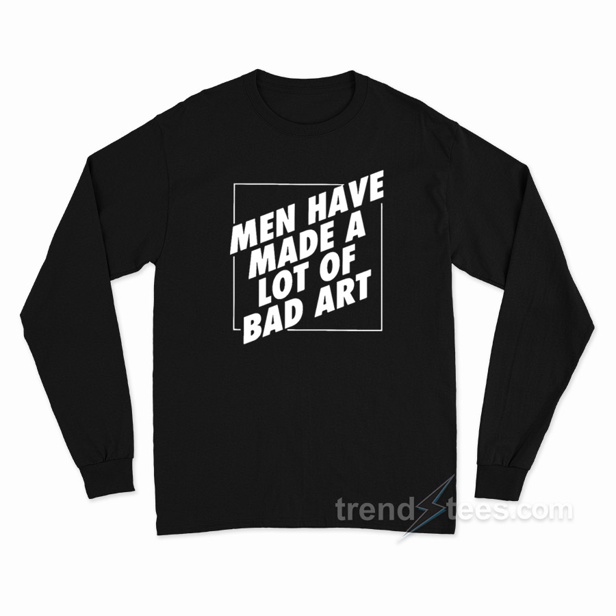 Man Have Made A Lot Of Bad Art Long Sleeve Shirt