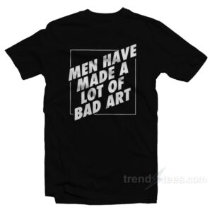 Man Have Made A Lot Of Bad Art T-Shirt