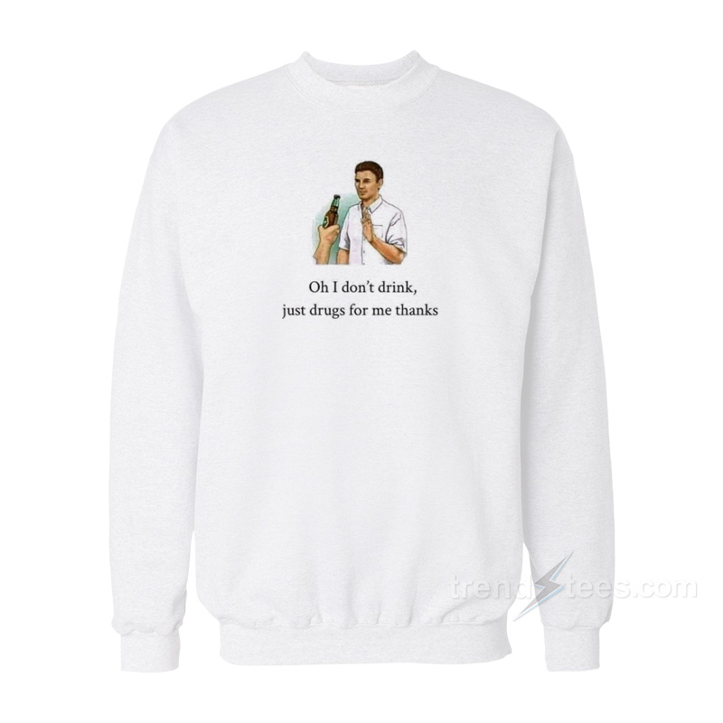 Oh I Don't Drink Just Drugs For Me Thanks Sweatshirt