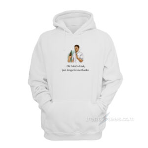 Oh I Don't Drink Just Drugs For Me Thanks Hoodie
