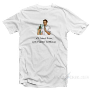 Oh I Don't Drink Just Drugs For Me Thanks T-Shirt