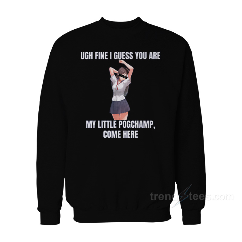 Ugh Fine I Guess You Are My Little Pogchamp Come Here Sweatshirt