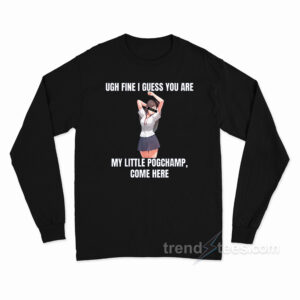 Ugh Fine I Guess You Are My Little Pogchamp Come Here Long Sleeve Shirt
