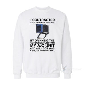 I Contracted Legionnaires By Dringking The Condensation From My A/C Unit Sweatshirt