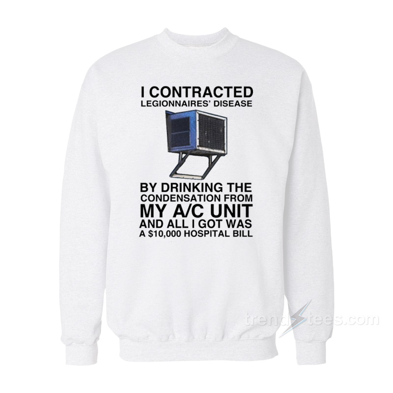 I Contracted Legionnaires By Dringking The Condensation From My A/C Unit Sweatshirt