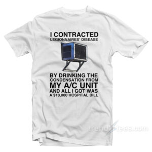 I Contracted Legionnaires By Dringking The Condensation From My A/C Unit T-Shirt