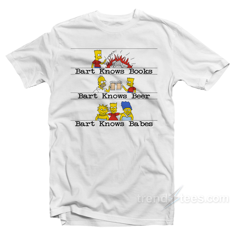 Bart Knows Books Bart Knows Beer Bart Knows Babes T-Shirt