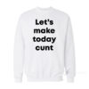 Let's Make Today Cunt Sweatshirt