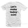 Let's Make Today Cunt T-Shirt