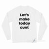 Let's Make Today Cunt Long Sleeve Shirt