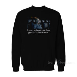 Nicole Kidman Somehow Heartbreak Feels Good In A Place Like This Sweatshirt