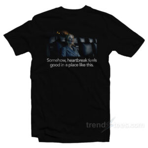 Nicole Kidman Somehow Heartbreak Feels Good In A Place Like This T-Shirt
