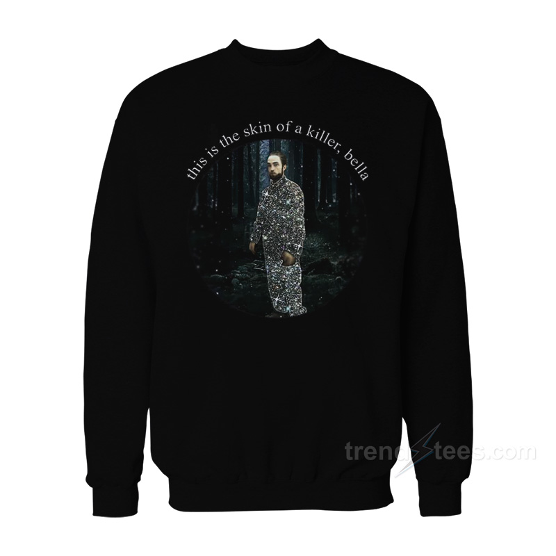 Robert Pattinson This Is The Skin Of A Killer Bella Sweatshirt