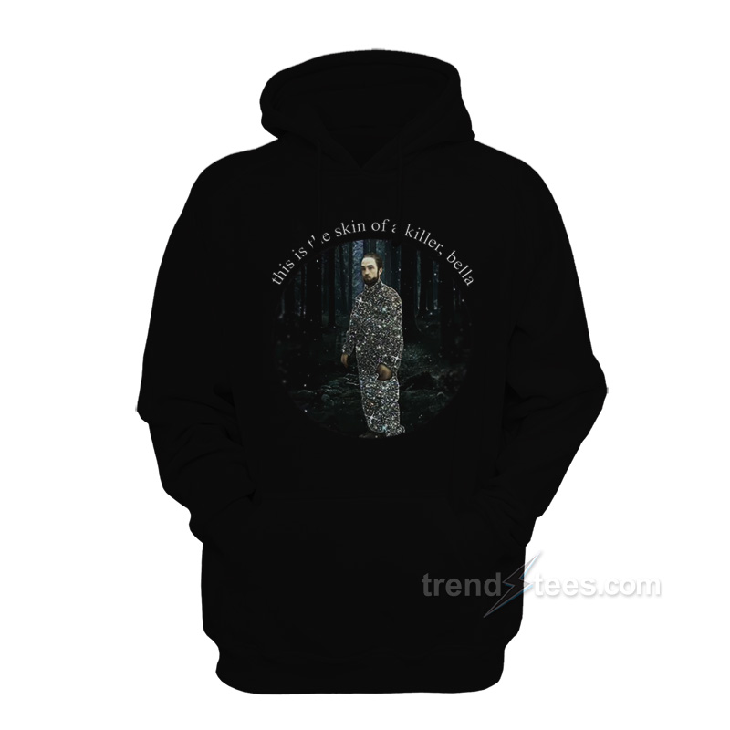 Robert Pattinson This Is The Skin Of A Killer Bella Hoodie