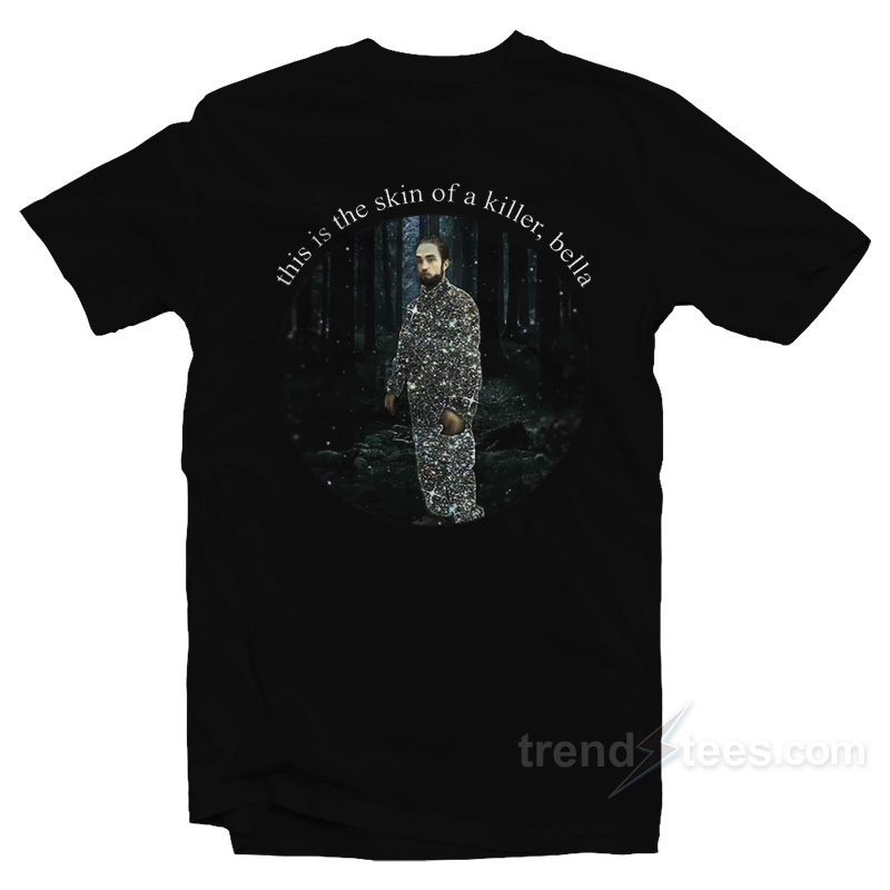 Robert Pattinson This Is The Skin Of A Killer Bella T-Shirt