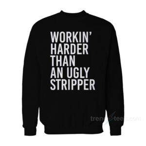 Workin' Harder Than An Ugly Stripper Sweatshirt
