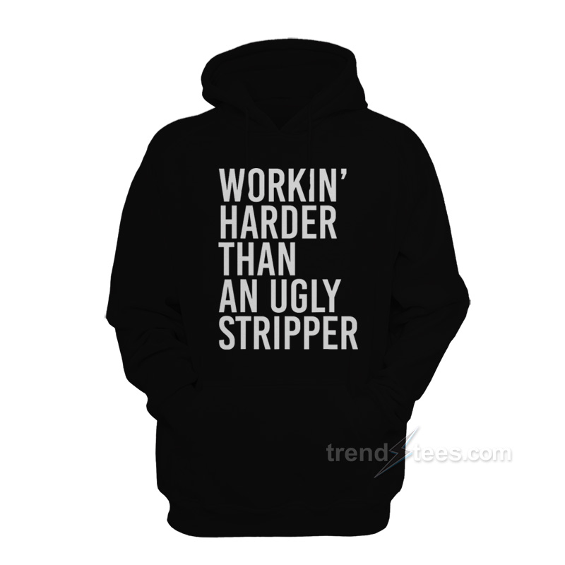 Workin' Harder Than An Ugly Stripper Hoodie