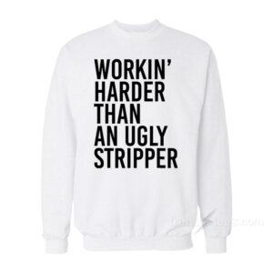 Workin' Harder Than An Ugly Stripper Sweatshirt