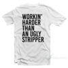 Workin' Harder Than An Ugly Stripper T-Shirt