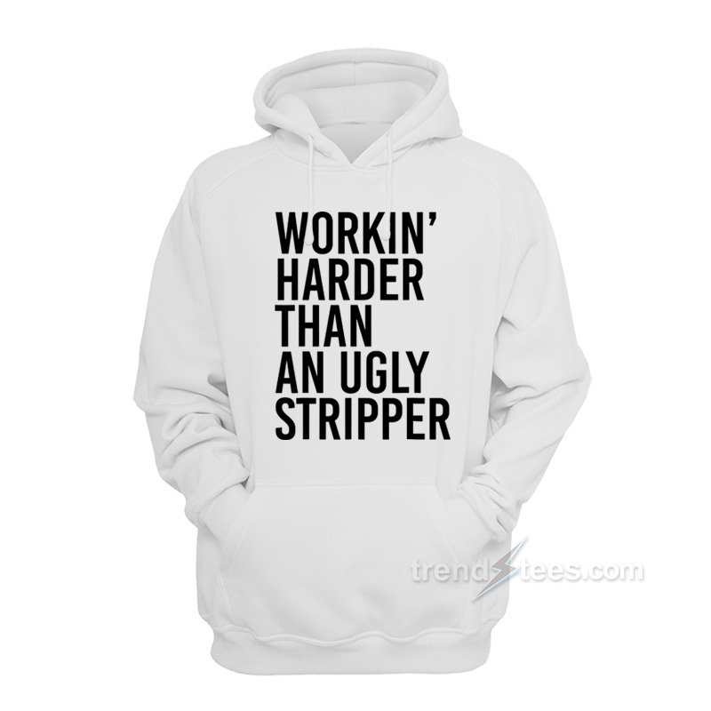 Workin' Harder Than An Ugly Stripper Hoodie
