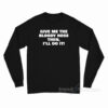 Give Me The Bloody Hose Then I'll Do It Long Sleeve Shirt