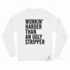Workin' Harder Than An Ugly Stripper Long Sleeve Shirt