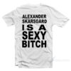 Alexander Skarsgard Is A Sexy Bitch T-Shirt
