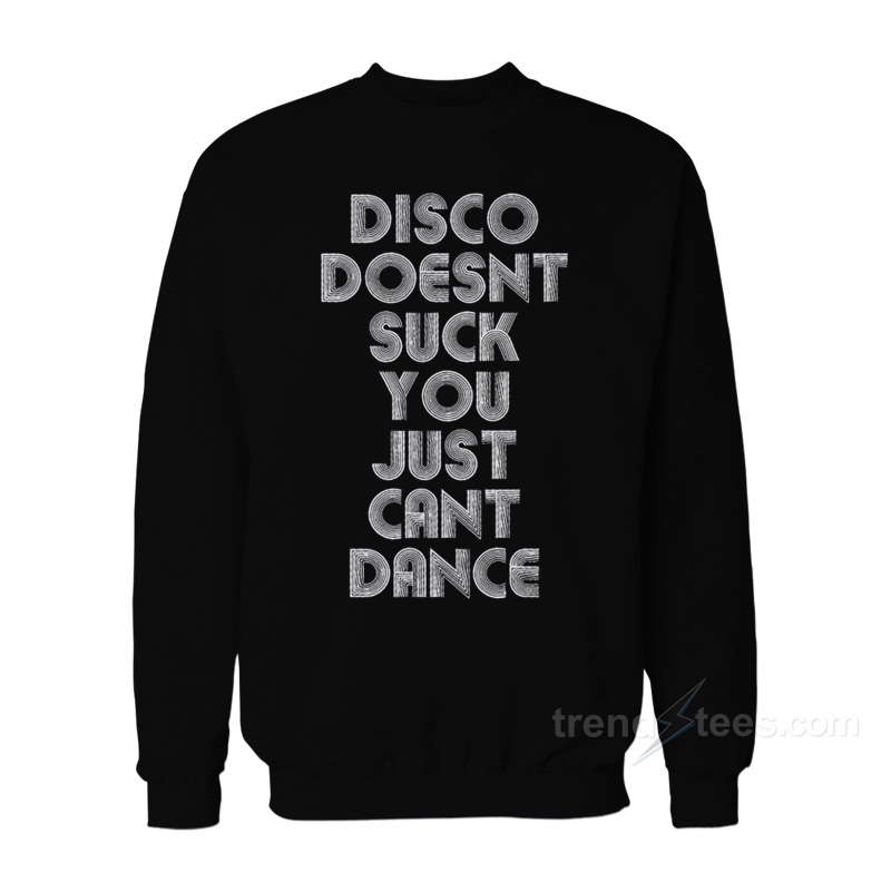 Disco Doesn't Suck You Just Can't Dance Sweatshirt