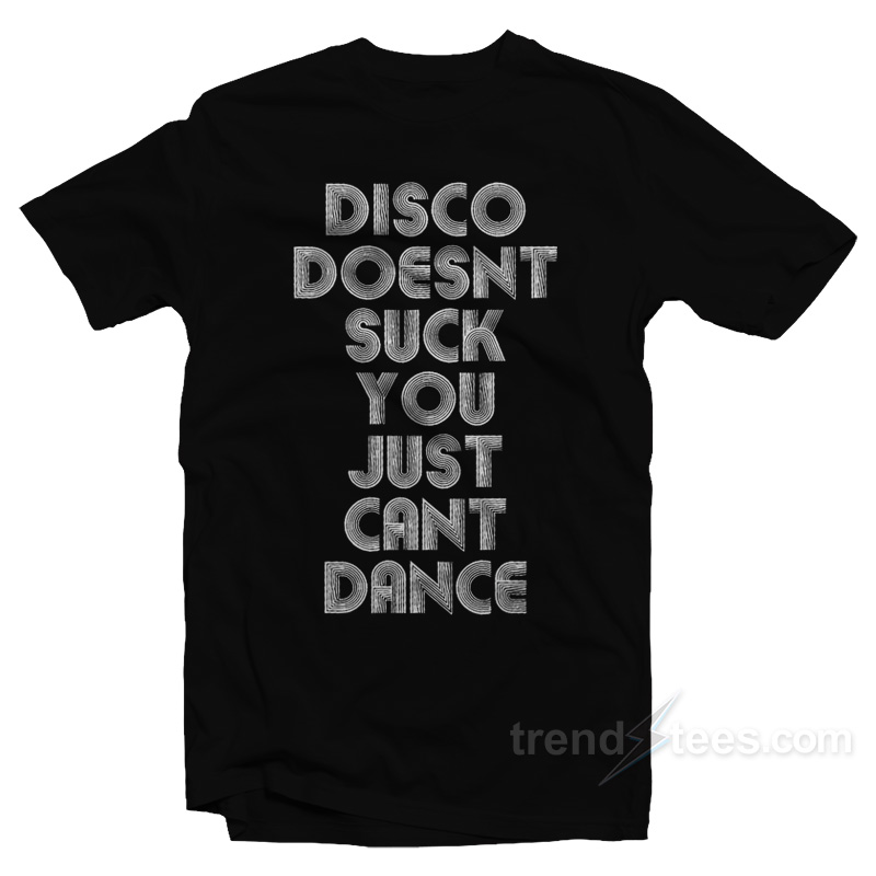Disco Doesn't Suck You Just Can't Dance T-Shirt