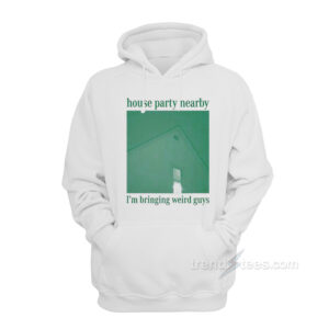 House Party Nearby I'm Bringing Weird Guys Hoodie