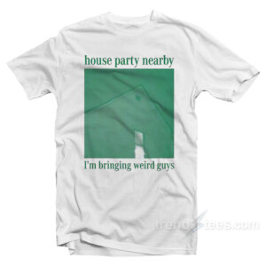House Party Nearby I'm Bringing Weird Guys T-Shirt