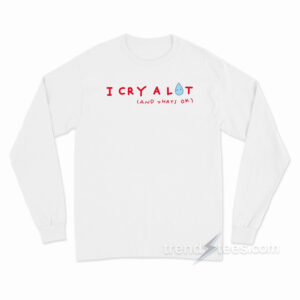 I Cry A Lot And That's Ok Long Sleeve Shirt