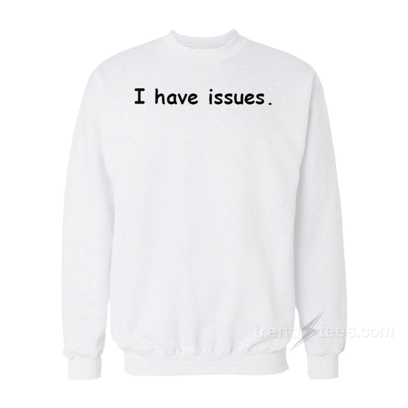 I Have Issues Sweatshirt
