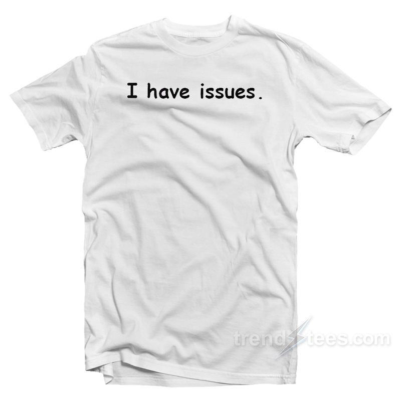 I Have Issues T-Shirt
