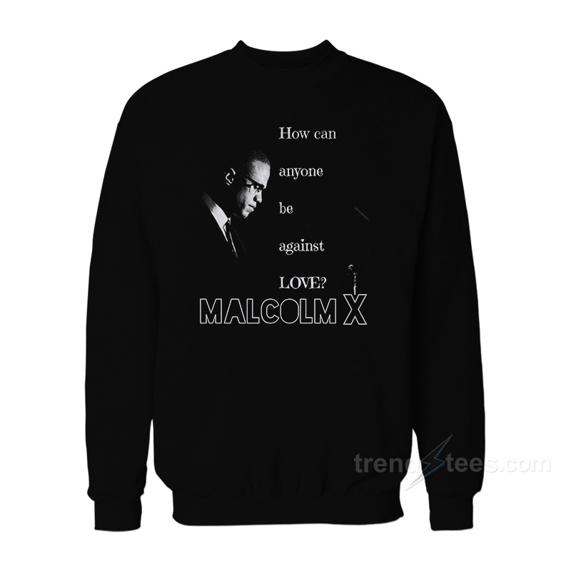 Malcolm X – How Can Anyone Be Against Love Sweatshirt